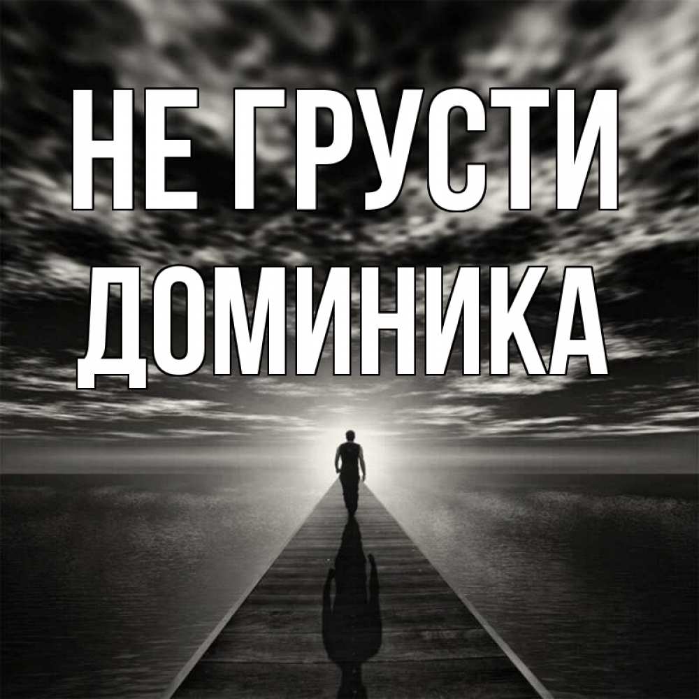 Открытка на каждый день с именем, Доминика Не грусти человек Прикольная открытка с пожеланием онлайн скачать бесплатно 