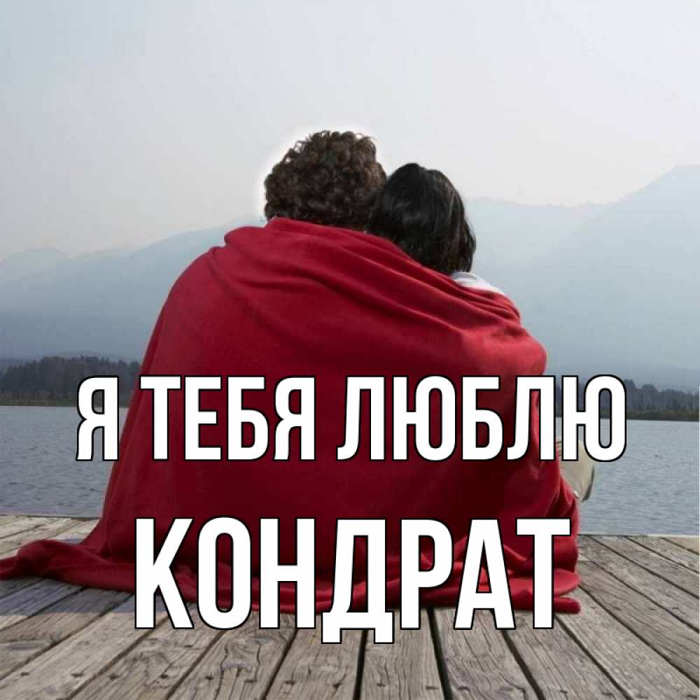 Открытка на каждый день с именем, Кондрат Я тебя люблю плед Прикольная открытка с пожеланием онлайн скачать бесплатно 