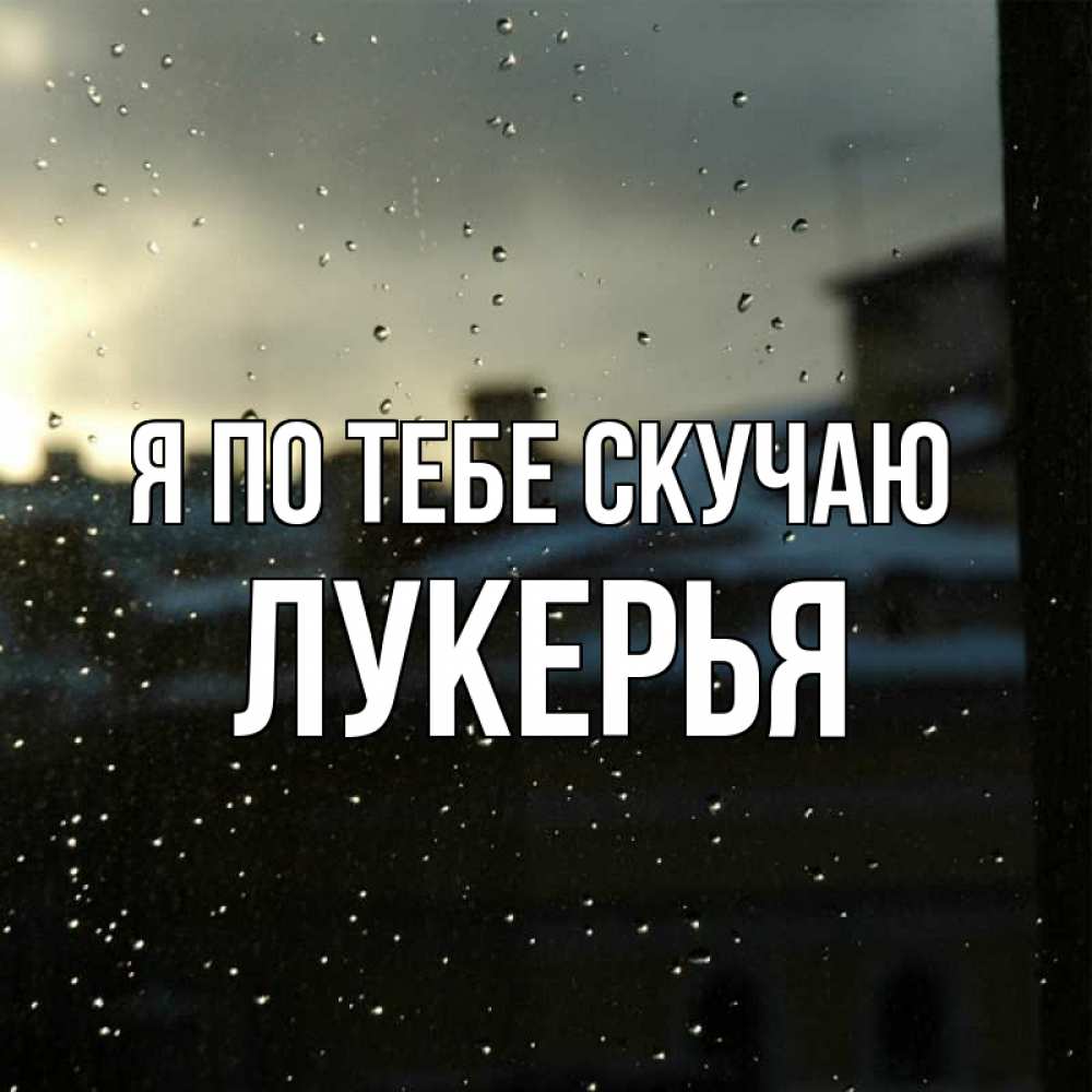 Открытка на каждый день с именем, Лукерья Я по тебе скучаю капли на стекле Прикольная открытка с пожеланием онлайн скачать бесплатно 