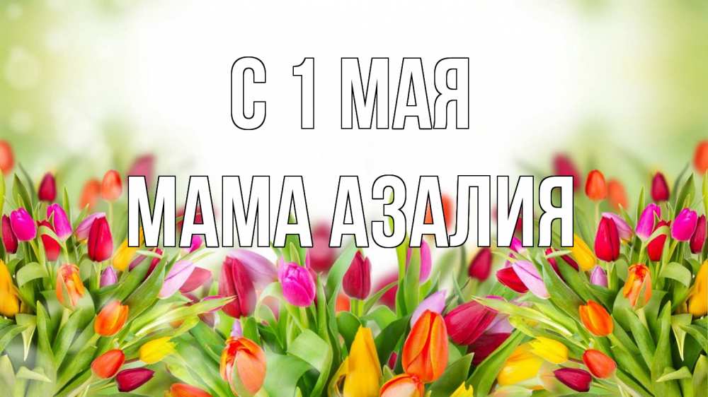 Открытка на каждый день с именем, Мама-Азалия С 1 мая С 1 мая Прикольная открытка с пожеланием онлайн скачать бесплатно 