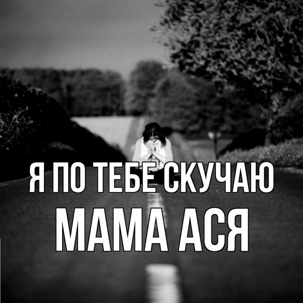 Открытка на каждый день с именем, Мама-Ася Я по тебе скучаю фото Прикольная открытка с пожеланием онлайн скачать бесплатно 