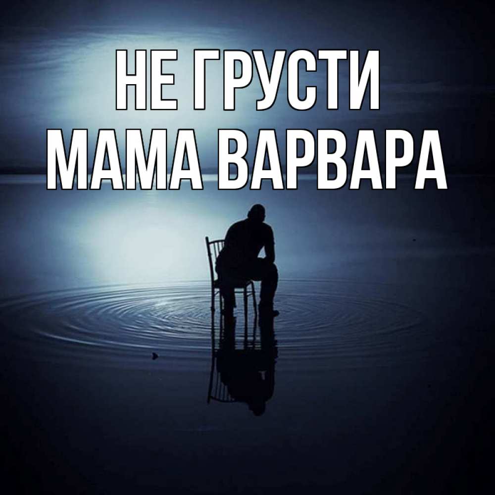 Открытка на каждый день с именем, Мама-Варвара Не грусти разводы на воде Прикольная открытка с пожеланием онлайн скачать бесплатно 