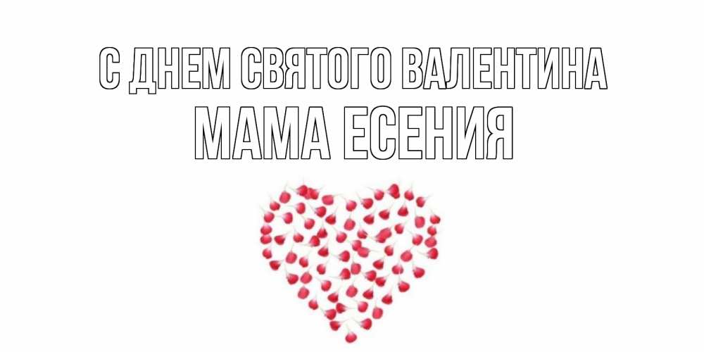 Открытка на каждый день с именем, Мама-Есения С днем Святого Валентина сердечко для любимой Прикольная открытка с пожеланием онлайн скачать бесплатно 