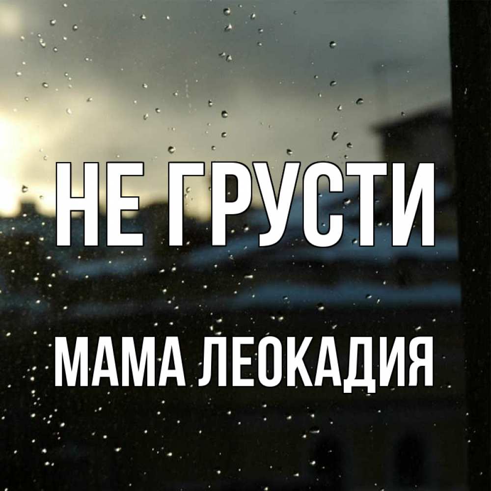 Открытка на каждый день с именем, Мама-Леокадия Не грусти вид на крыши Прикольная открытка с пожеланием онлайн скачать бесплатно 