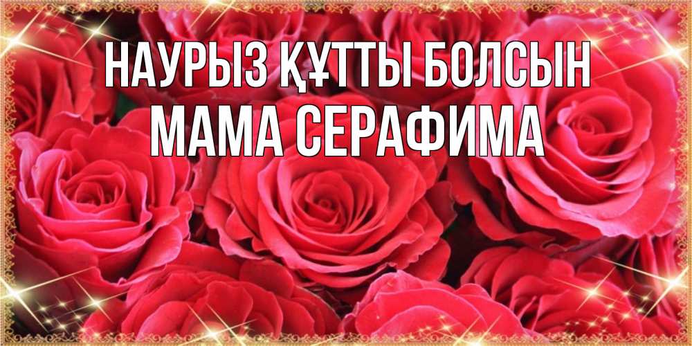 Открытка на каждый день с именем, Мама-Серафима Наурыз құтты болсын открытки на наурыз Прикольная открытка с пожеланием онлайн скачать бесплатно 