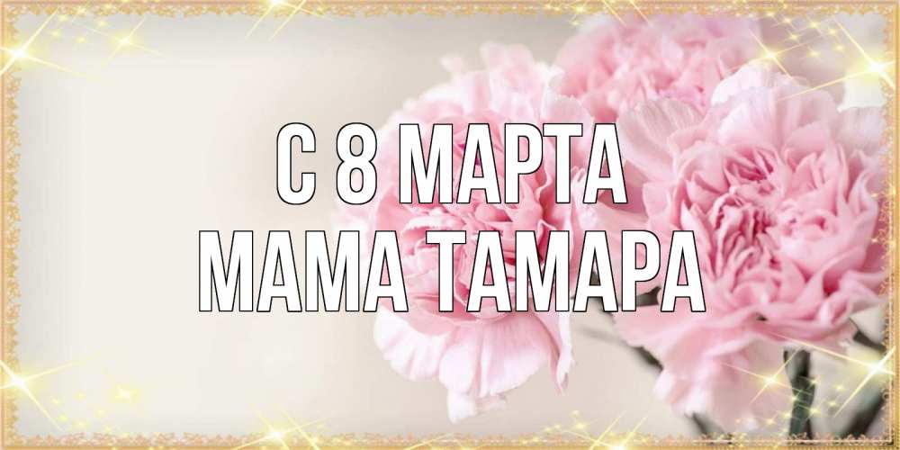 Открытка на каждый день с именем, Мама-Тамара С 8 марта открытка с розовыми цветами в рамочке с подписью на 8 марта Прикольная открытка с пожеланием онлайн скачать бесплатно 