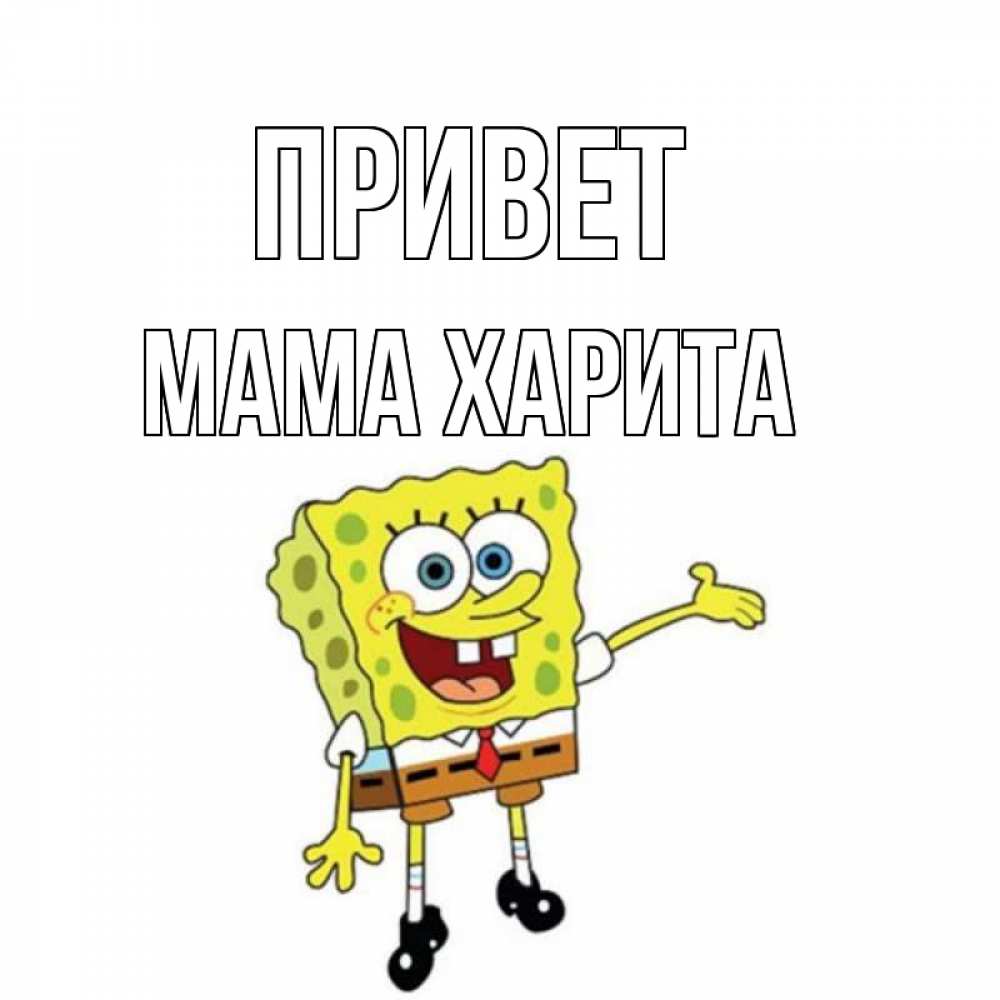 Открытка на каждый день с именем, Мама-Харита Привет спанч Боб на позитиве Прикольная открытка с пожеланием онлайн скачать бесплатно 