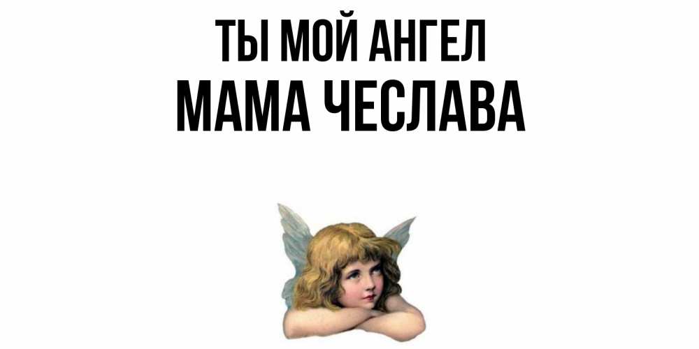 Открытка на каждый день с именем, Мама-Чеслава Ты мой ангел ангел Прикольная открытка с пожеланием онлайн скачать бесплатно 