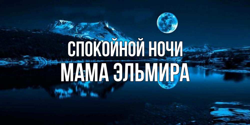 Открытка на каждый день с именем, Мама-Эльмира Спокойной ночи луна, озеро, горы Прикольная открытка с пожеланием онлайн скачать бесплатно 