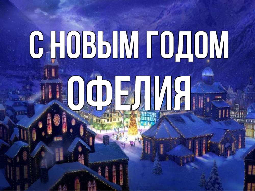 Открытка на каждый день с именем, Офелия С новым годом новый год Прикольная открытка с пожеланием онлайн скачать бесплатно 