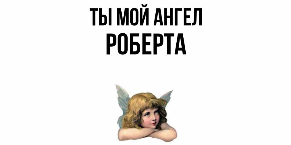 Открытка на каждый день с именем, Роберта Ты мой ангел ангел Прикольная открытка с пожеланием онлайн скачать бесплатно 