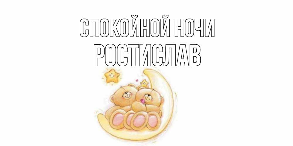 Открытка на каждый день с именем, Ростислав Спокойной ночи мишки, месяц Прикольная открытка с пожеланием онлайн скачать бесплатно 