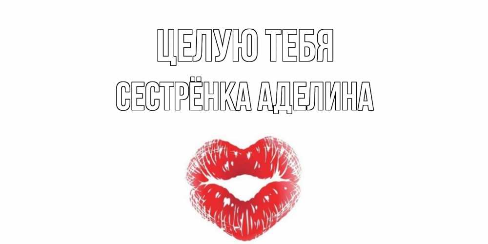 Открытка на каждый день с именем, Сестрёнка-Аделина Целую тебя поцелуй Прикольная открытка с пожеланием онлайн скачать бесплатно 