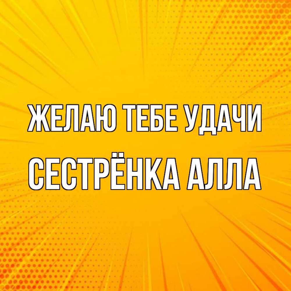 Открытка на каждый день с именем, Сестрёнка-Алла Желаю тебе удачи фон Прикольная открытка с пожеланием онлайн скачать бесплатно 