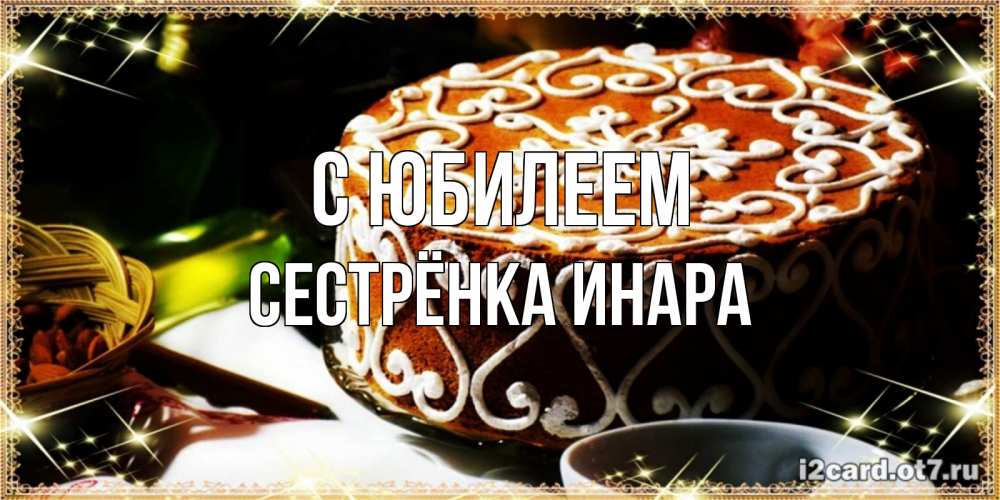 Открытка на каждый день с именем, Сестрёнка-Инара С юбилеем открытка с тортом на день рождения Прикольная открытка с пожеланием онлайн скачать бесплатно 