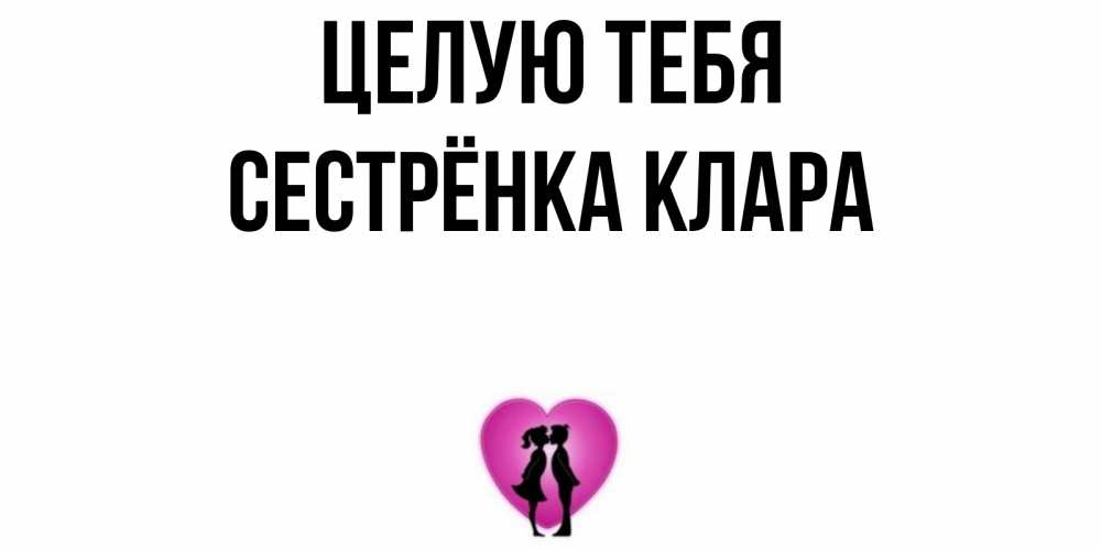 Открытка на каждый день с именем, Сестрёнка-Клара Целую тебя поцелуй Прикольная открытка с пожеланием онлайн скачать бесплатно 