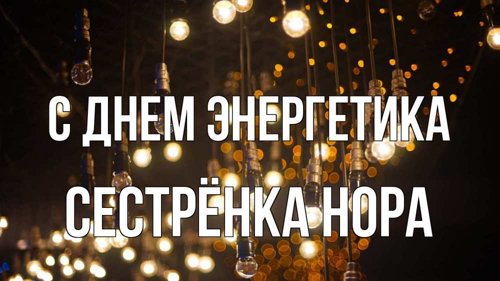 Открытка на каждый день с именем, Сестрёнка-Нора С днем энергетика гирлянда Прикольная открытка с пожеланием онлайн скачать бесплатно 
