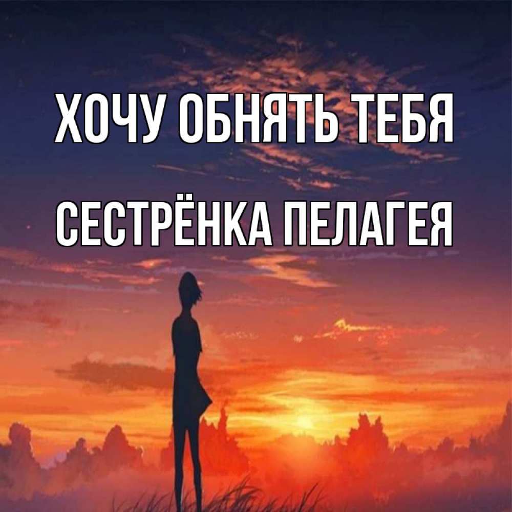 Открытка на каждый день с именем, Сестрёнка-Пелагея Хочу обнять тебя стройная девушка Прикольная открытка с пожеланием онлайн скачать бесплатно 