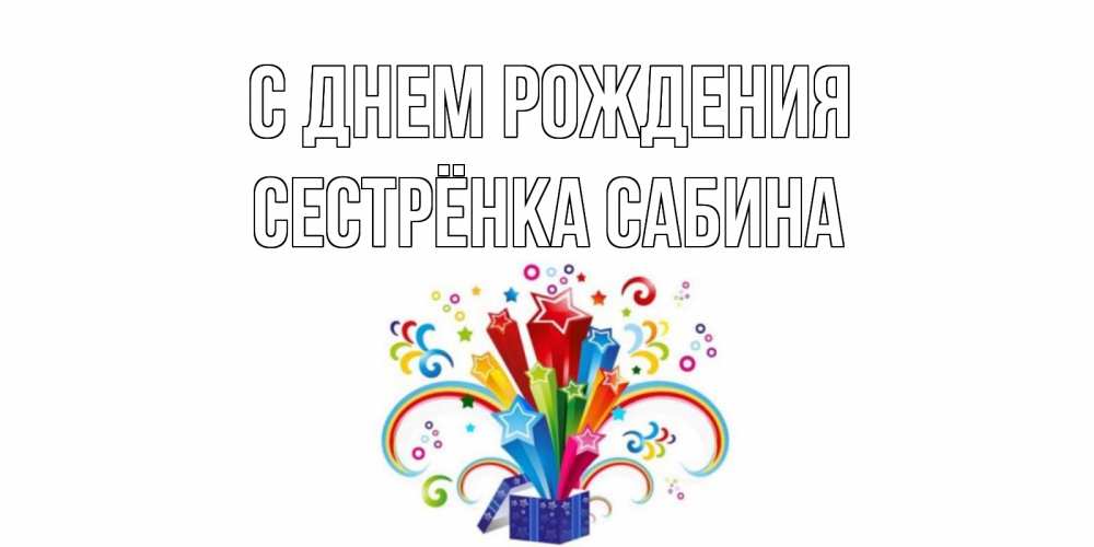 Открытка на каждый день с именем, Сестрёнка-Сабина С днем рождения Коробка,радуга,звезды Прикольная открытка с пожеланием онлайн скачать бесплатно 