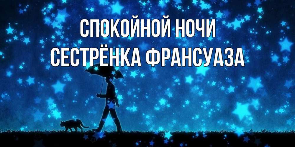 Открытка на каждый день с именем, Сестрёнка-Франсуаза Спокойной ночи ночные прогулки с котом под звездами Прикольная открытка с пожеланием онлайн скачать бесплатно 