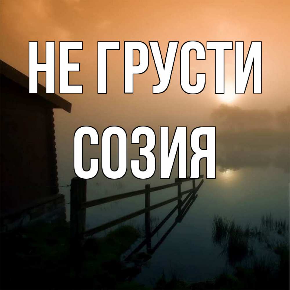 Открытка на каждый день с именем, Созия Не грусти дом у озера Прикольная открытка с пожеланием онлайн скачать бесплатно 