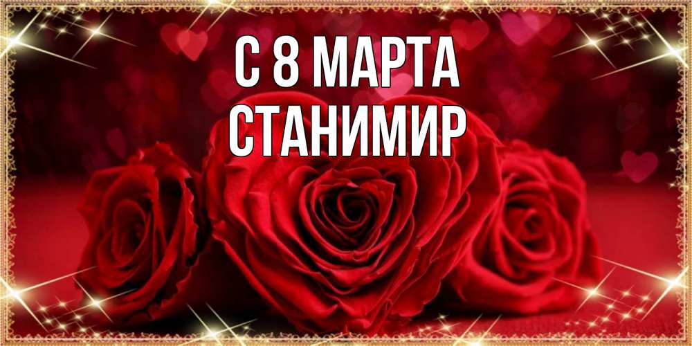 Открытка на каждый день с именем, Станимир С 8 МАРТА три красные розы Прикольная открытка с пожеланием онлайн скачать бесплатно 