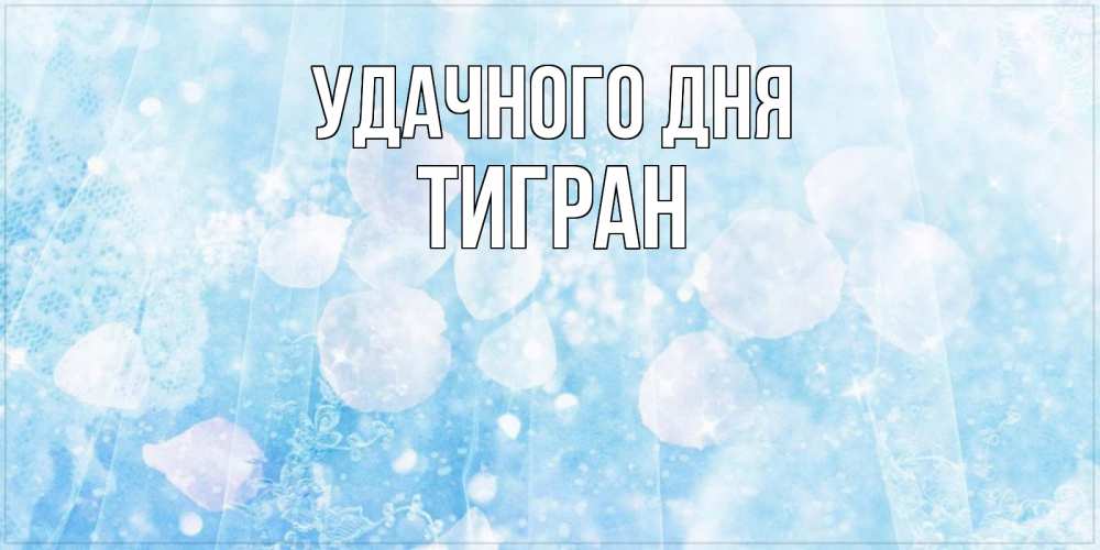 Открытка на каждый день с именем, Тигран Удачного дня зимняя тема Прикольная открытка с пожеланием онлайн скачать бесплатно 