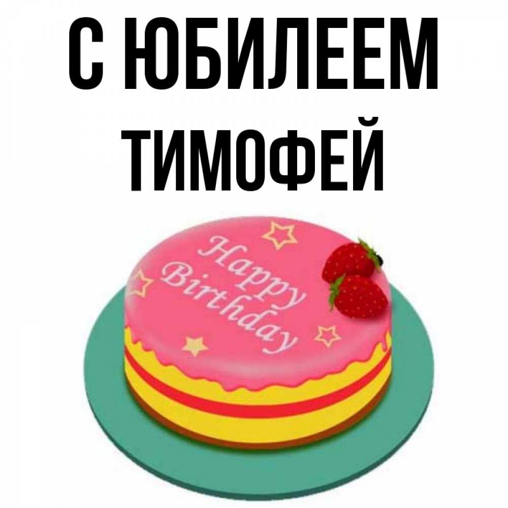 Открытка на каждый день с именем, Тимофей С юбилеем торт, клубника, днюха Прикольная открытка с пожеланием онлайн скачать бесплатно 
