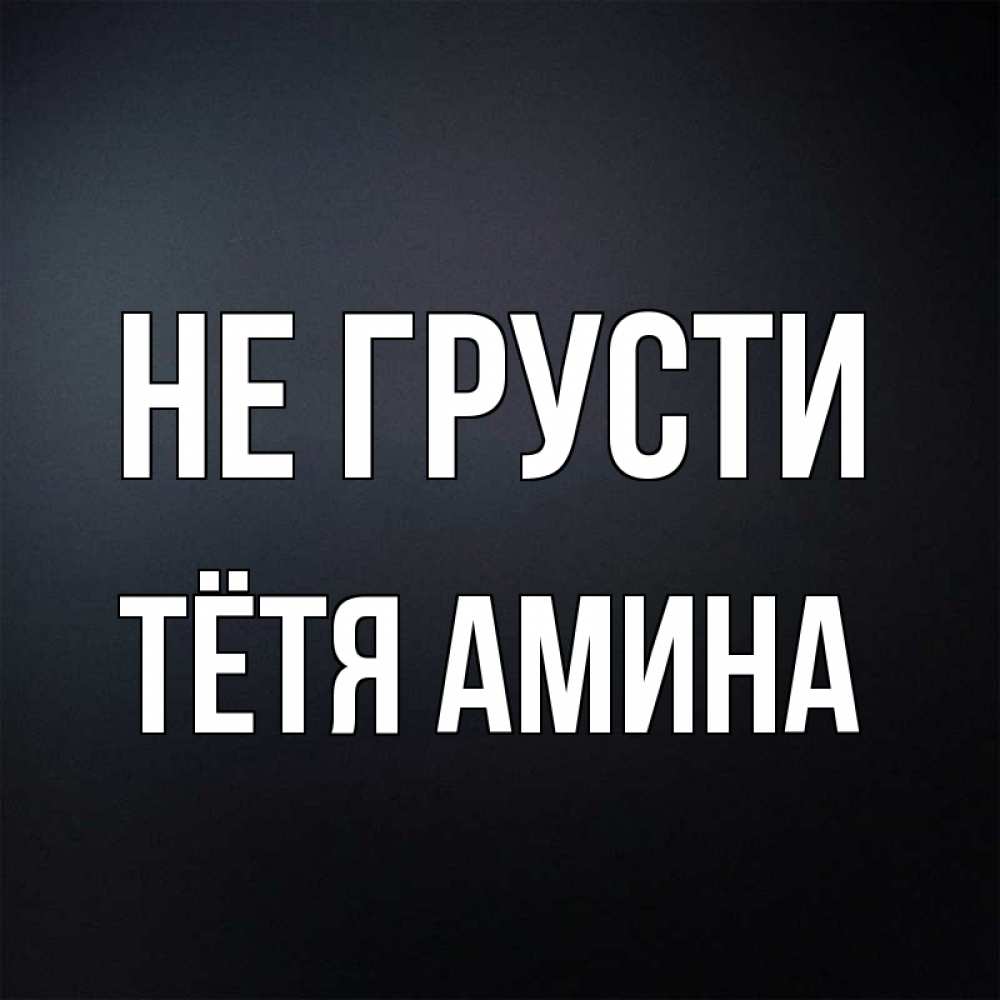 Открытка на каждый день с именем, Тётя-Амина Не грусти Градиент серый Прикольная открытка с пожеланием онлайн скачать бесплатно 