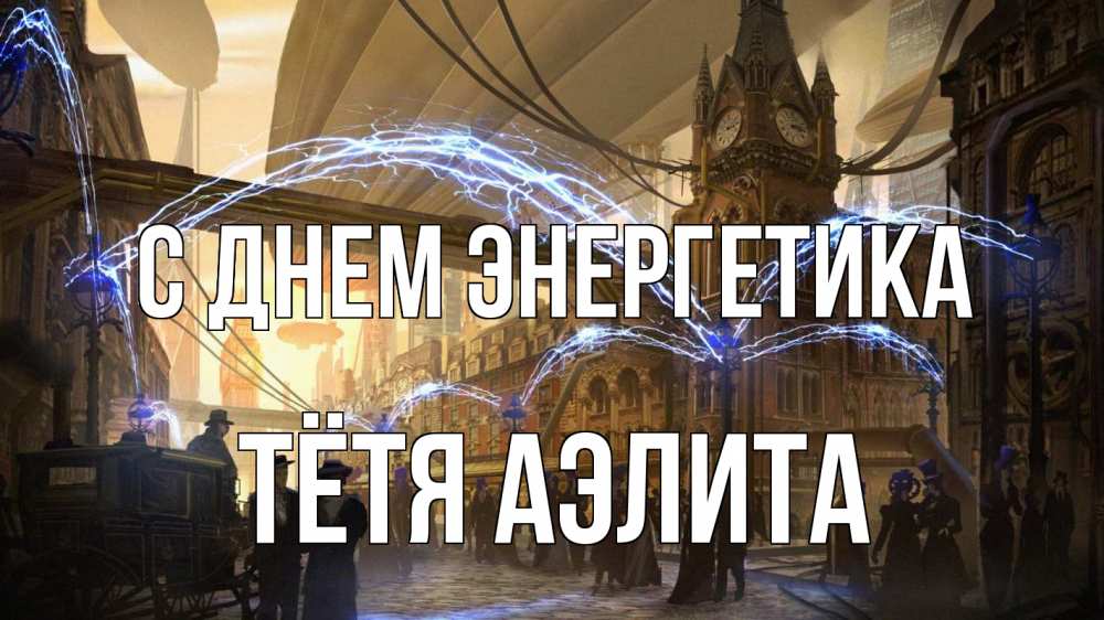 Открытка на каждый день с именем, Тётя-Аэлита С днем энергетика лондон Прикольная открытка с пожеланием онлайн скачать бесплатно 