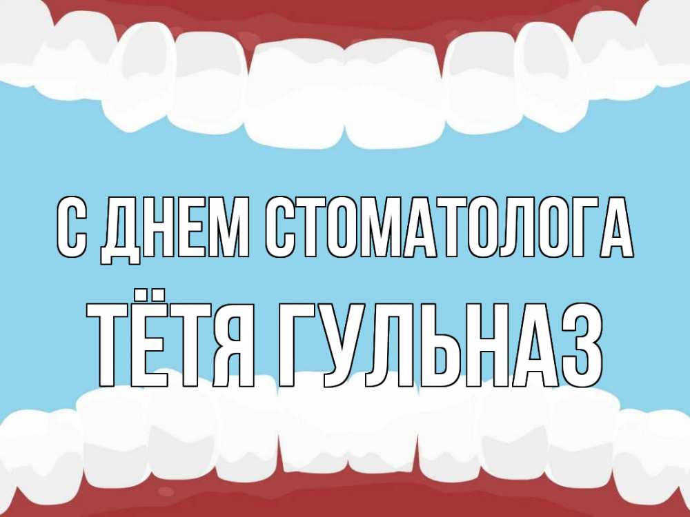Открытка на каждый день с именем, Тётя-Гульназ С днем стоматолога с днем стоматолога Прикольная открытка с пожеланием онлайн скачать бесплатно 