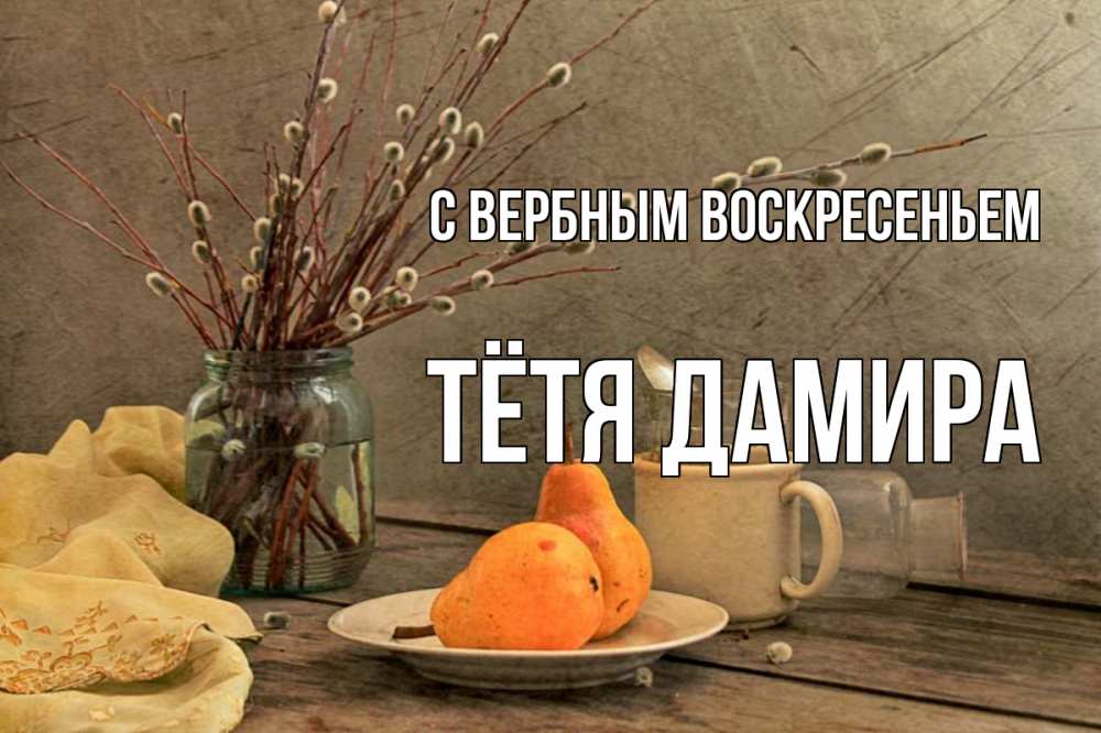 Открытка на каждый день с именем, Тётя-Дамира С вербным воскресеньем верба Прикольная открытка с пожеланием онлайн скачать бесплатно 