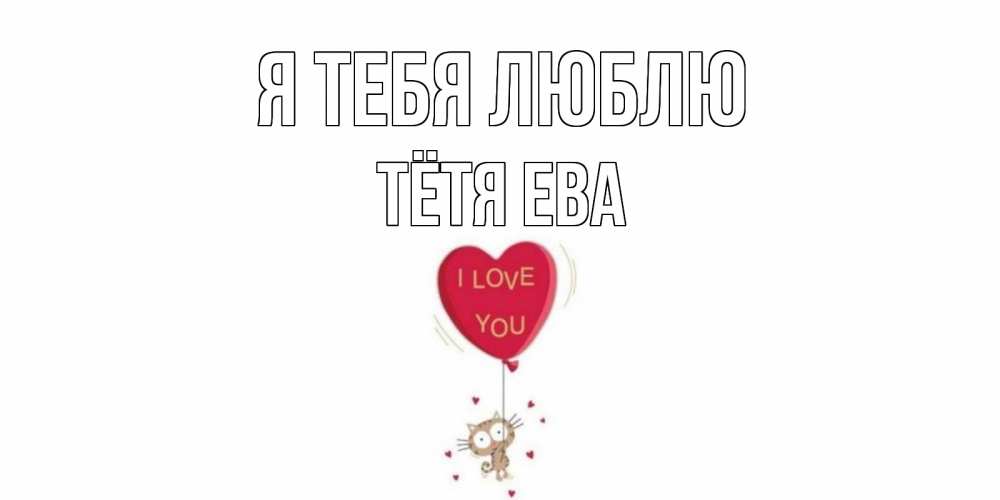 Открытка на каждый день с именем, Тётя-Ева Я тебя люблю кот, сердце Прикольная открытка с пожеланием онлайн скачать бесплатно 