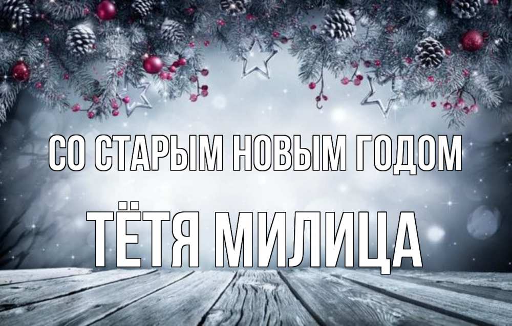 Открытка на каждый день с именем, Тётя-Милица Со старым новым годом старый новый год Прикольная открытка с пожеланием онлайн скачать бесплатно 