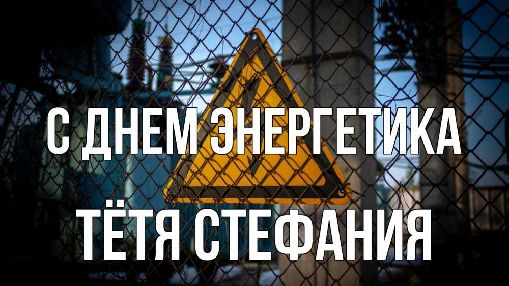 Открытка на каждый день с именем, Тётя-Стефания С днем энергетика трансформаторная подстанция Прикольная открытка с пожеланием онлайн скачать бесплатно 