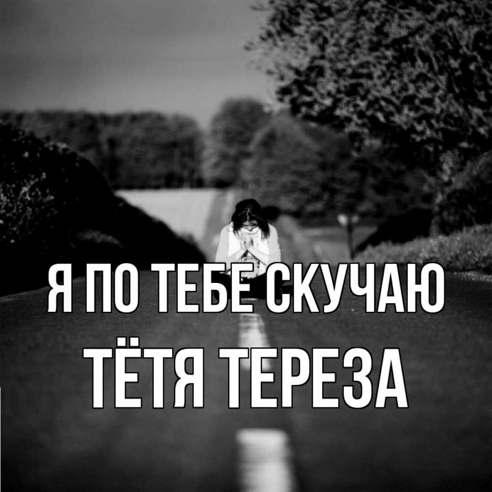 Открытка на каждый день с именем, Тётя-Тереза Я по тебе скучаю фото Прикольная открытка с пожеланием онлайн скачать бесплатно 
