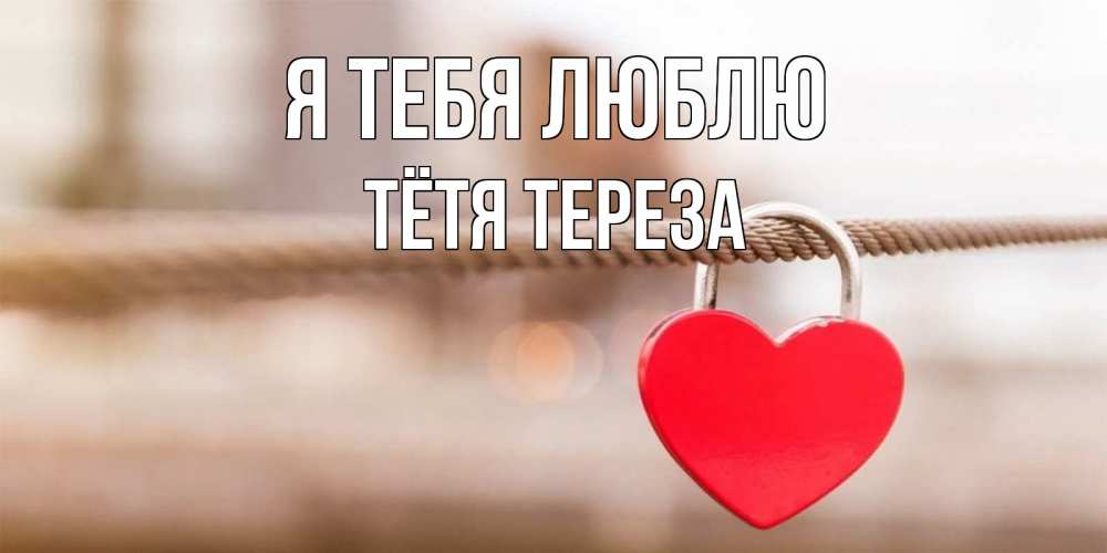Открытка на каждый день с именем, Тётя-Тереза Я тебя люблю верность и любовь Прикольная открытка с пожеланием онлайн скачать бесплатно 