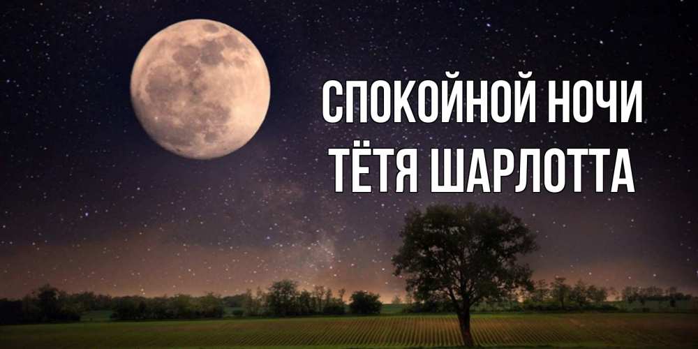 Открытка на каждый день с именем, Тётя-Шарлотта Спокойной ночи ночные открытки с луной Прикольная открытка с пожеланием онлайн скачать бесплатно 