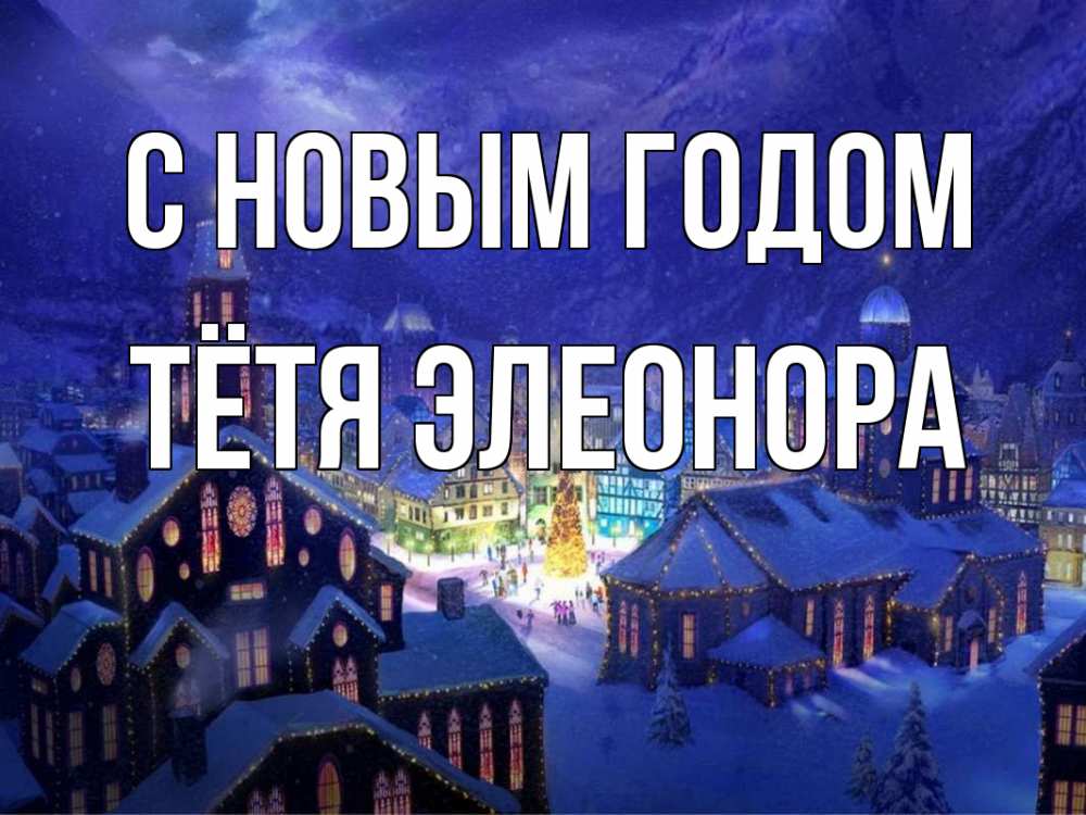 Открытка на каждый день с именем, Тётя-Элеонора С новым годом новый год Прикольная открытка с пожеланием онлайн скачать бесплатно 