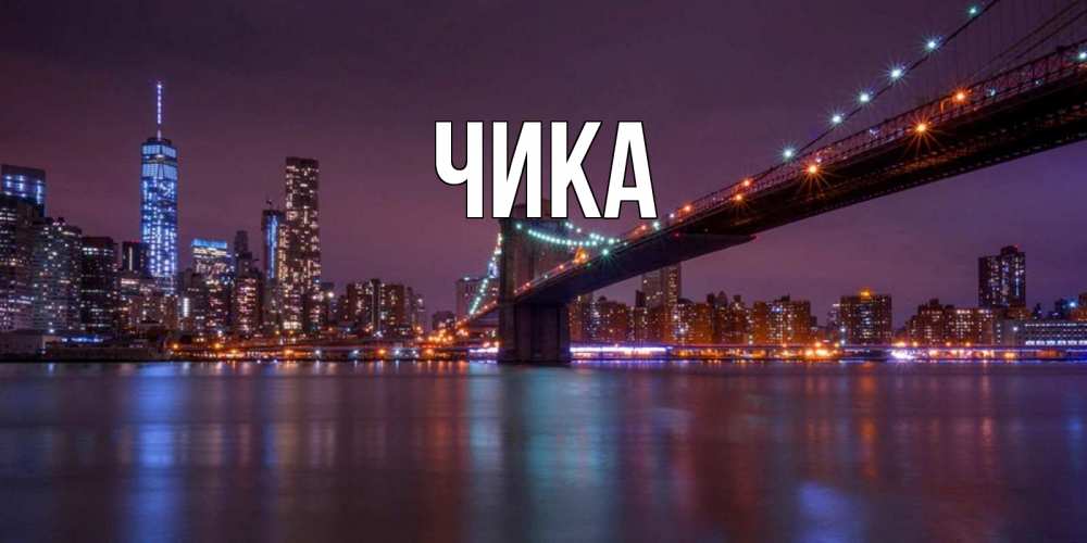 Открытка на каждый день с именем, Чика Главная ночной мост Прикольная открытка с пожеланием онлайн скачать бесплатно 