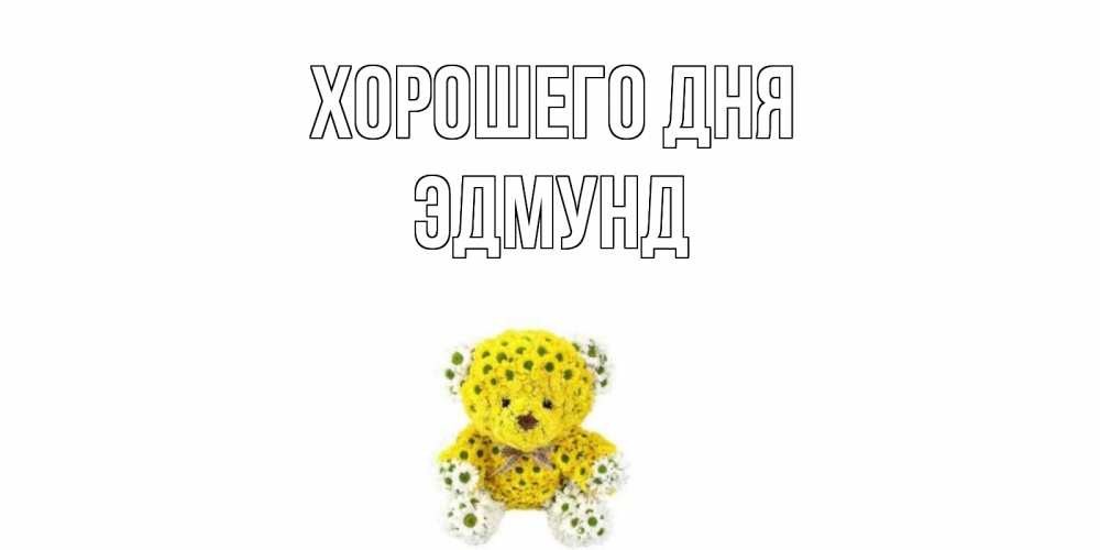 Открытка на каждый день с именем, Эдмунд Хорошего дня позитивного настроения вам Прикольная открытка с пожеланием онлайн скачать бесплатно 