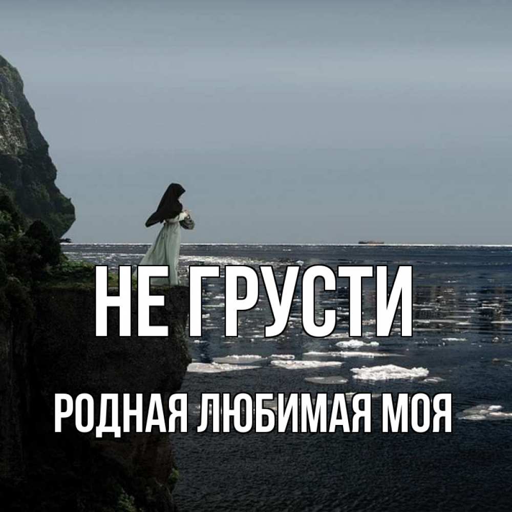 Не грусти родная расстояние. Не грусти родная.