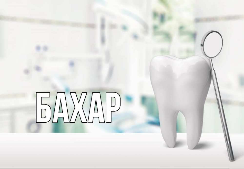 Открытка на каждый день с именем, Бахар Главная с днем стоматолога Прикольная открытка с пожеланием онлайн скачать бесплатно 