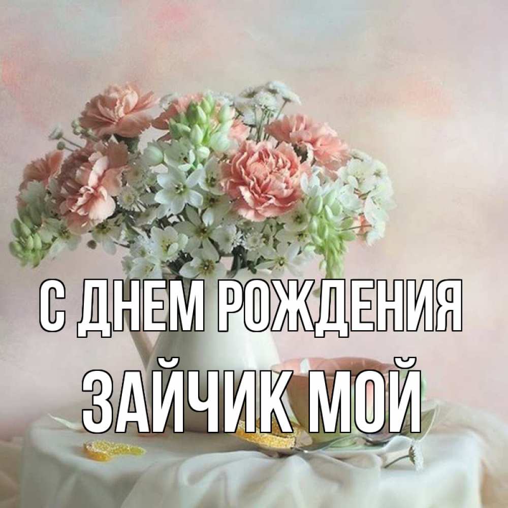 Открытка на каждый день с именем, Зайчик-мой С днем рождения с цветами Прикольная открытка с пожеланием онлайн скачать бесплатно 