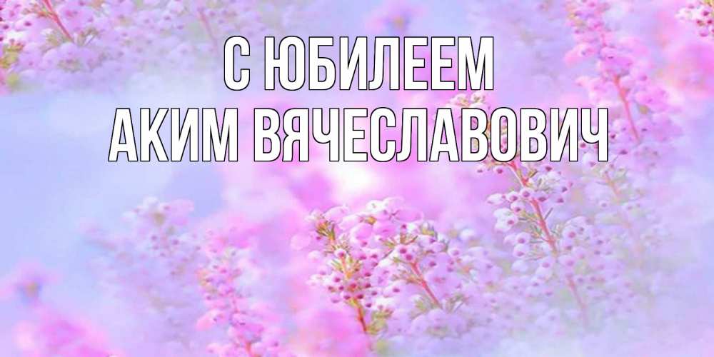 Открытка с именем, Аким Вячеславович, С юбилеем