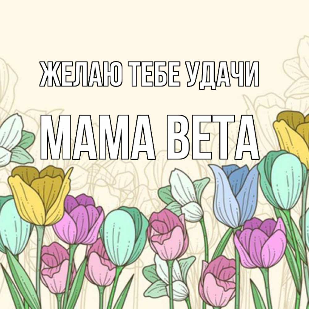 Открытка на каждый день с именем, Мама-Вета Желаю тебе удачи тюльпаны Прикольная открытка с пожеланием онлайн скачать бесплатно 