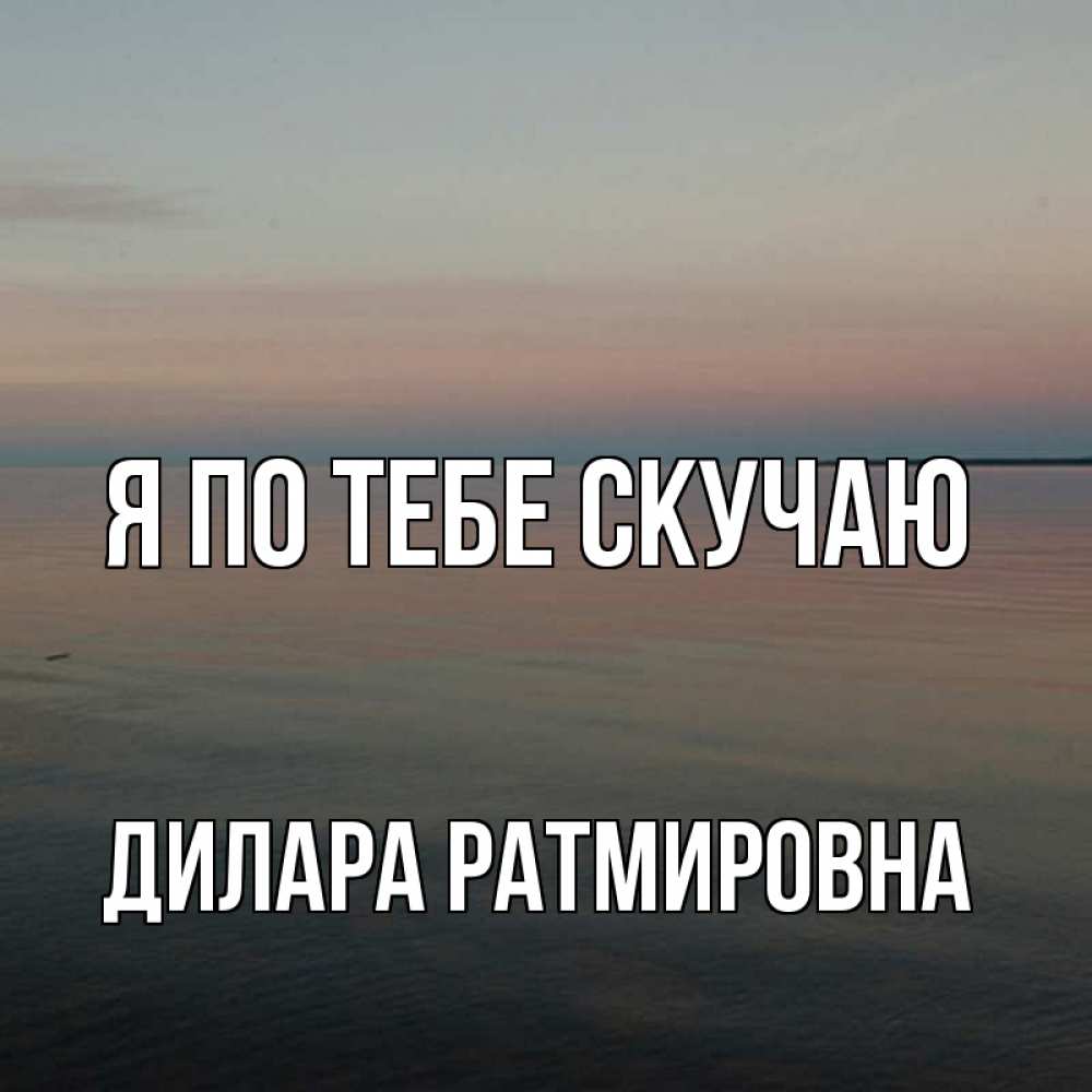 Открытка с именем, Дилара Ратмировна, Я по тебе скучаю