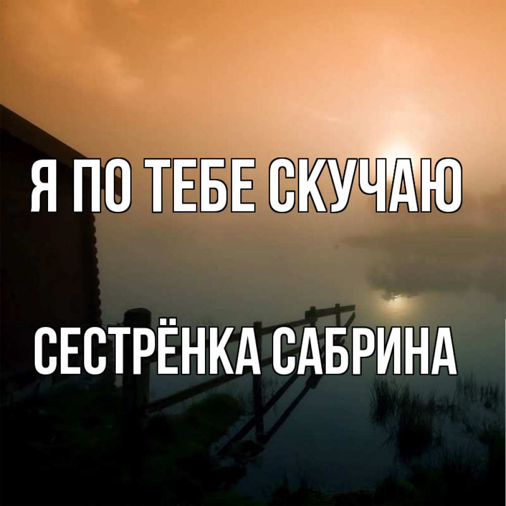 Открытка на каждый день с именем, Сестрёнка-Сабрина Я по тебе скучаю приходи ко мне на чай Прикольная открытка с пожеланием онлайн скачать бесплатно 