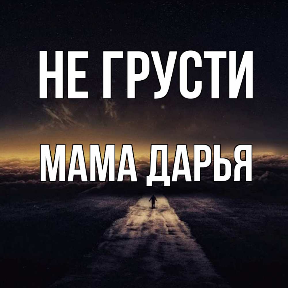 Открытка на каждый день с именем, Мама-Дарья Не грусти дорога в никуда Прикольная открытка с пожеланием онлайн скачать бесплатно 