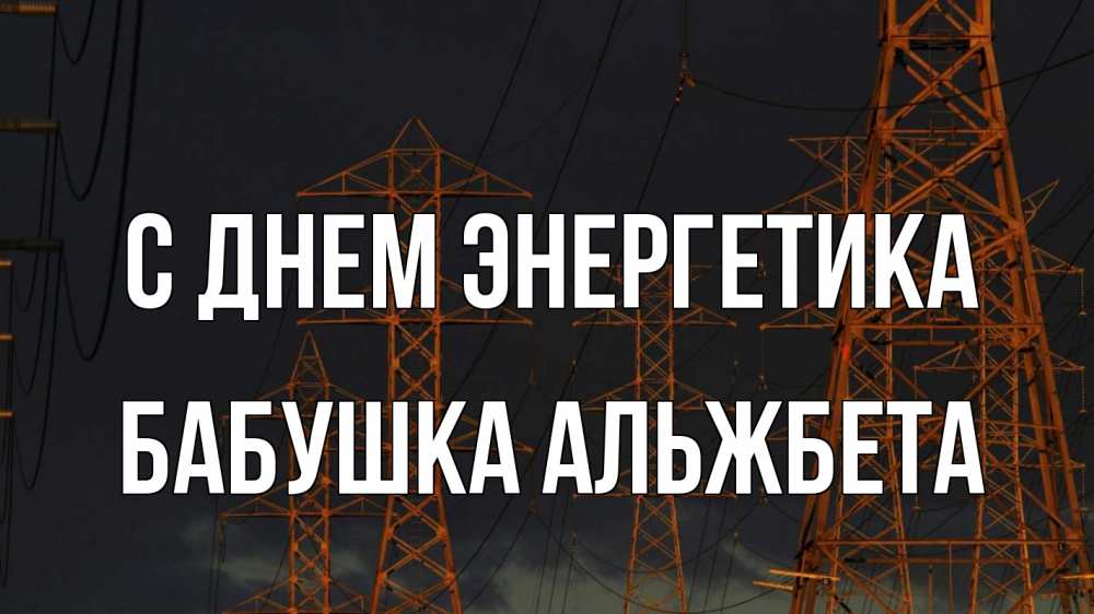 Открытка на каждый день с именем, Бабушка-Альжбета С днем энергетика ночь, лэп Прикольная открытка с пожеланием онлайн скачать бесплатно 